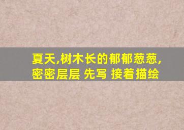 夏天,树木长的郁郁葱葱,密密层层 先写 接着描绘